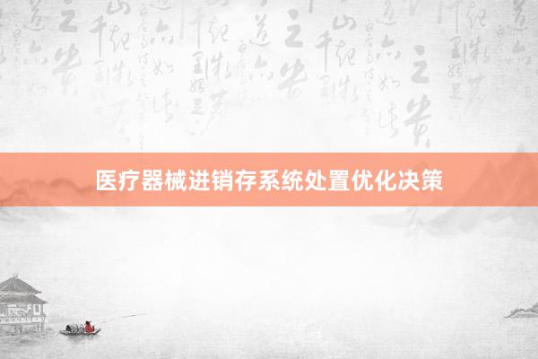 医疗器械进销存系统处置优化决策