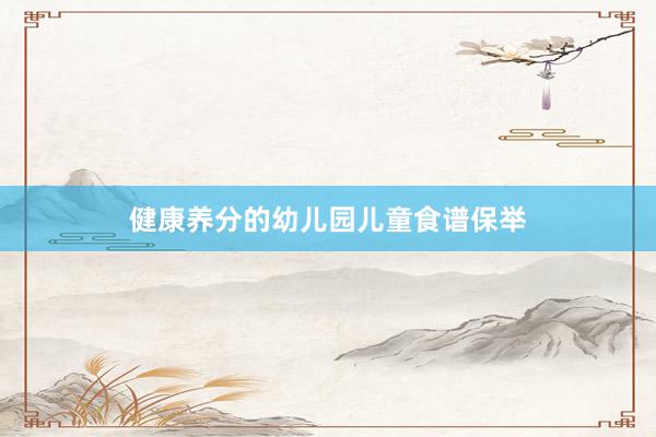 健康养分的幼儿园儿童食谱保举