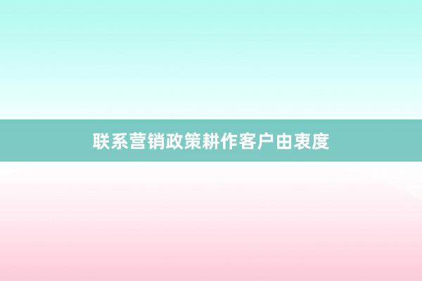 联系营销政策耕作客户由衷度